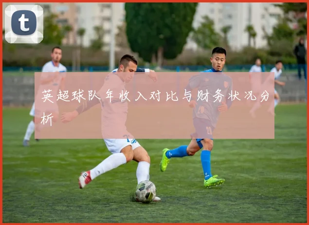 英超球队年收入对比与财务状况分析