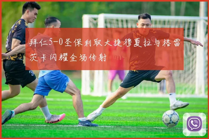 拜仁5-0圣保利取大捷穆夏拉与格雷茨卡闪耀全场传射