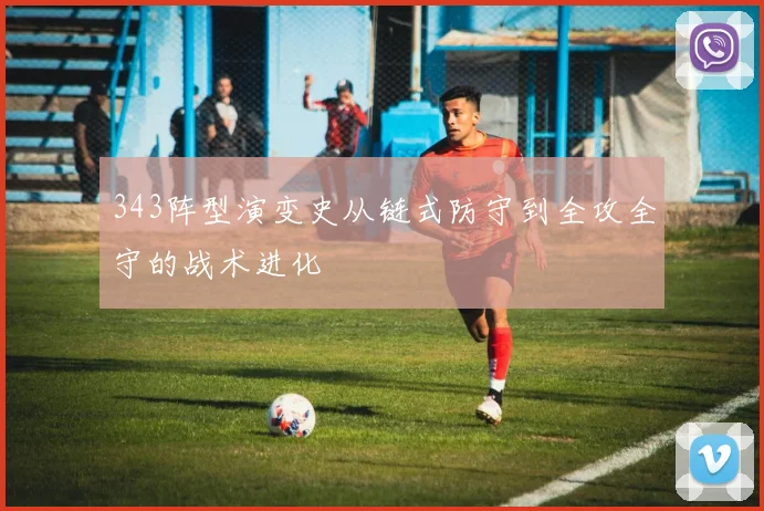 343阵型演变史从链式防守到全攻全守的战术进化